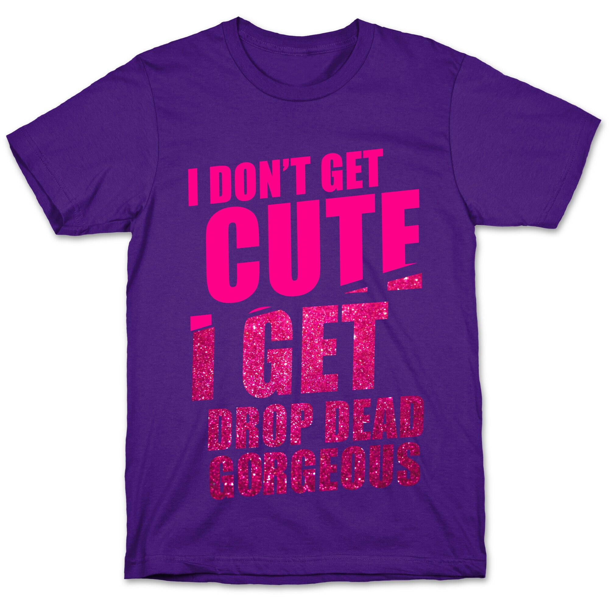 I Don't Get Cute I Get Drop Dead Gorgeous T-Shirt